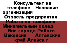 Консультант на телефоне › Название организации ­ Dimond Style › Отрасль предприятия ­ Работа на телефоне › Минимальный оклад ­ 1 - Все города Работа » Вакансии   . Алтайский край,Алейск г.